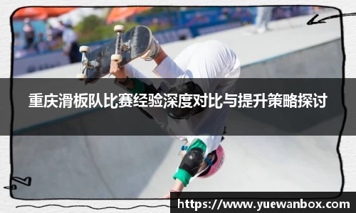 重庆滑板队比赛经验深度对比与提升策略探讨