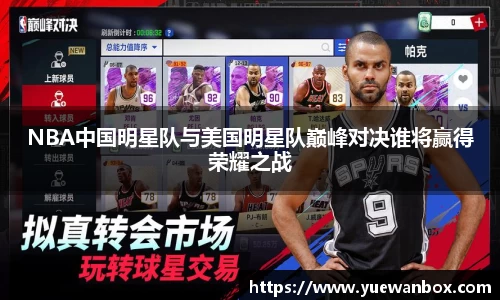 NBA中国明星队与美国明星队巅峰对决谁将赢得荣耀之战